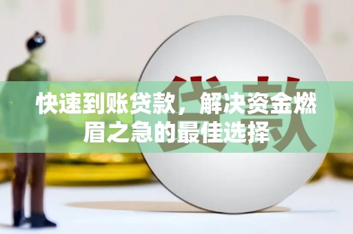 马尔康快速到账贷款，解决资金燃眉之急的最佳选择