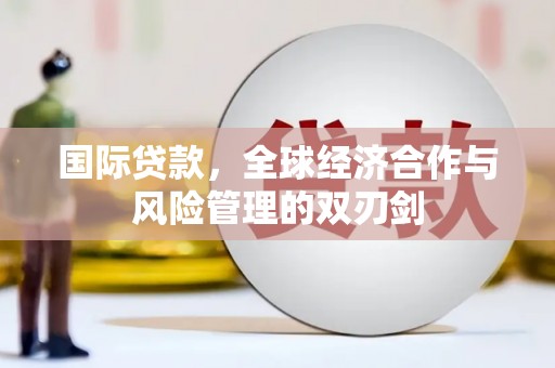 路环岛国际贷款，全球经济合作与风险管理的双刃剑