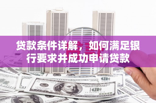 山西贷款条件详解，如何满足银行要求并成功申请贷款