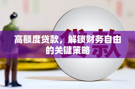 宣威高额度贷款，解锁财务自由的关键策略