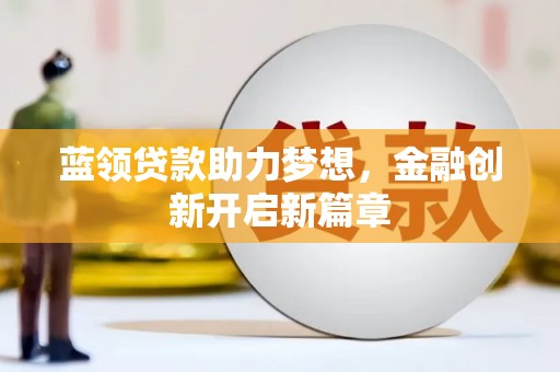 连江蓝领贷款助力梦想，金融创新开启新篇章