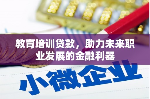 岱山教育培训贷款，助力未来职业发展的金融利器