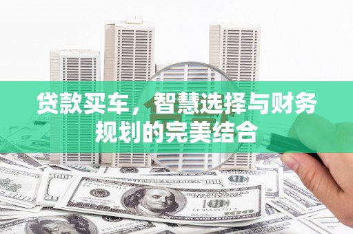 江山贷款买车，智慧选择与财务规划的完美结合