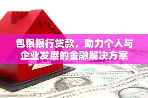 任丘包银银行贷款，助力个人与企业发展的金融解决方案