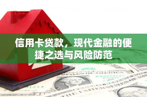 怀化信用卡贷款，现代金融的便捷之选与风险防范
