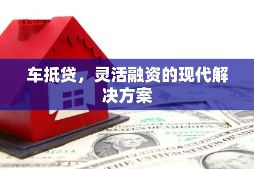 咸丰车抵贷，灵活融资的现代解决方案