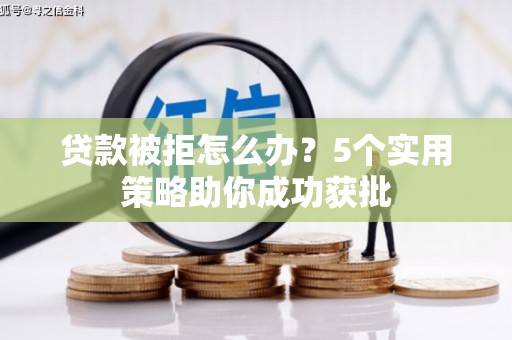 郸城贷款被拒怎么办？5个实用策略助你成功获批