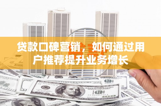 望城贷款口碑营销，如何通过用户推荐提升业务增长