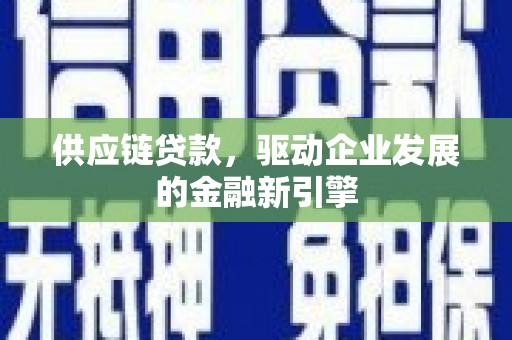 濮阳供应链贷款，驱动企业发展的金融新引擎