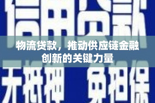 官渡物流贷款，推动供应链金融创新的关键力量