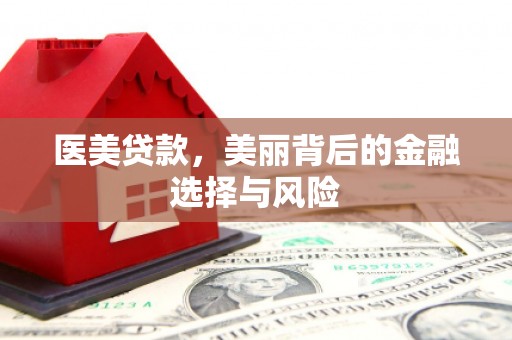 淮阳医美贷款，美丽背后的金融选择与风险