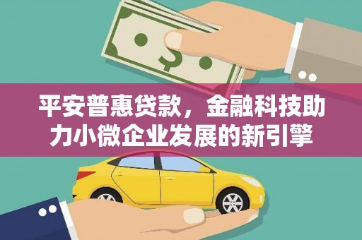 罗东平安普惠贷款，金融科技助力小微企业发展的新引擎