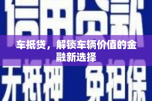 沙坪坝车抵贷，解锁车辆价值的金融新选择