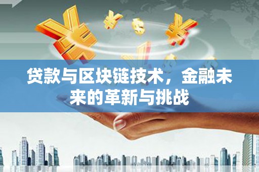 乡城贷款与区块链技术，金融未来的革新与挑战