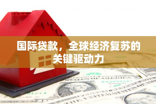 黄陂国际贷款，全球经济复苏的关键驱动力