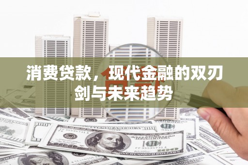 稷山消费贷款，现代金融的双刃剑与未来趋势