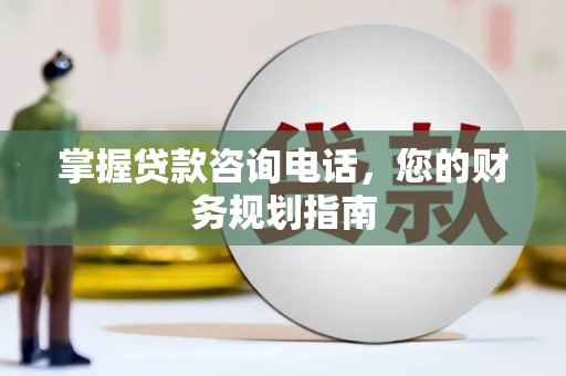 东势掌握贷款咨询电话，您的财务规划指南