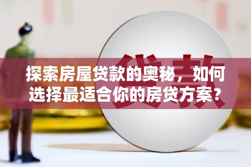 新华探索房屋贷款的奥秘，如何选择最适合你的房贷方案？