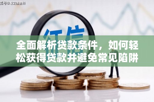 任县全面解析贷款条件，如何轻松获得贷款并避免常见陷阱