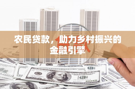 南溪农民贷款，助力乡村振兴的金融引擎
