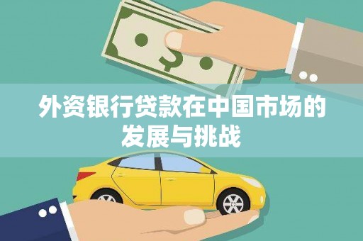 东势外资银行贷款在中国市场的发展与挑战