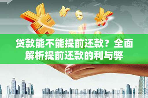 花山贷款能不能提前还款？全面解析提前还款的利与弊