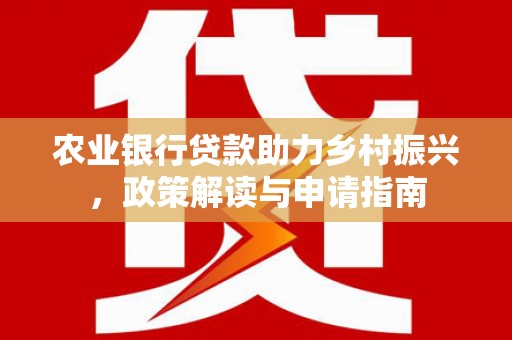 札达农业银行贷款助力乡村振兴，政策解读与申请指南