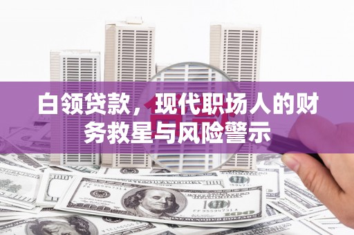 暖暖白领贷款，现代职场人的财务救星与风险警示