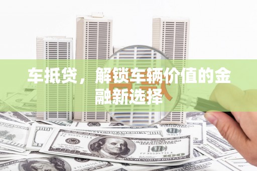 淡水车抵贷，解锁车辆价值的金融新选择