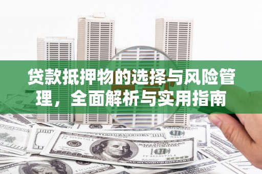 贵溪贷款抵押物的选择与风险管理，全面解析与实用指南