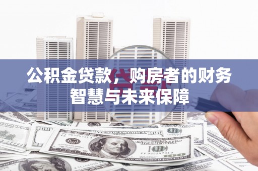 贡寮公积金贷款，购房者的财务智慧与未来保障