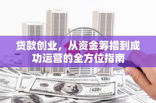 八宿贷款创业，从资金筹措到成功运营的全方位指南