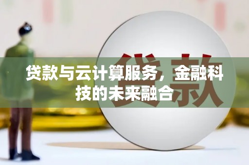 马公贷款与云计算服务，金融科技的未来融合