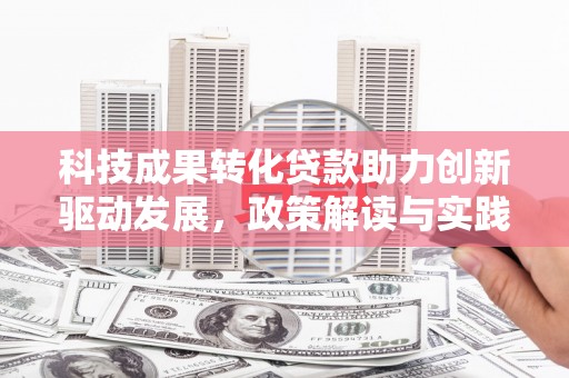 吕梁科技成果转化贷款助力创新驱动发展，政策解读与实践探索