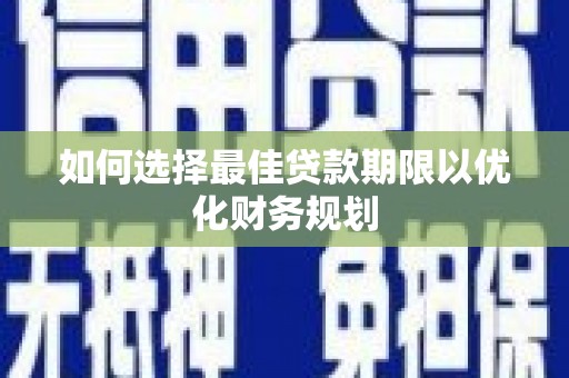 清流如何选择最佳贷款期限以优化财务规划
