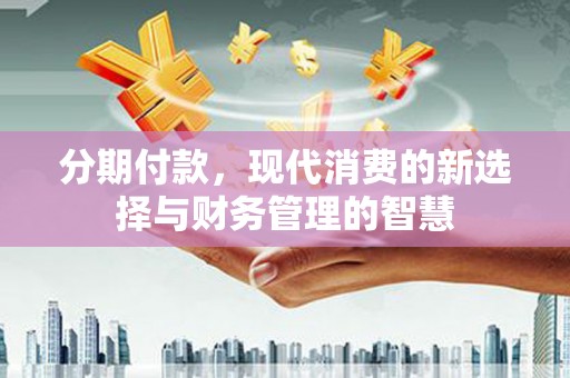 富源分期付款，现代消费的新选择与财务管理的智慧