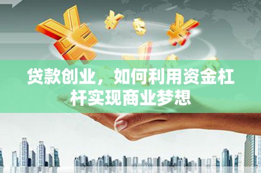 叶城贷款创业，如何利用资金杠杆实现商业梦想
