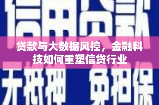 怀安贷款与大数据风控，金融科技如何重塑信贷行业