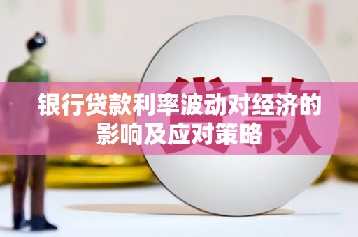 吉州银行贷款利率波动对经济的影响及应对策略