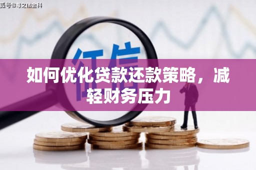涿鹿如何优化贷款还款策略，减轻财务压力