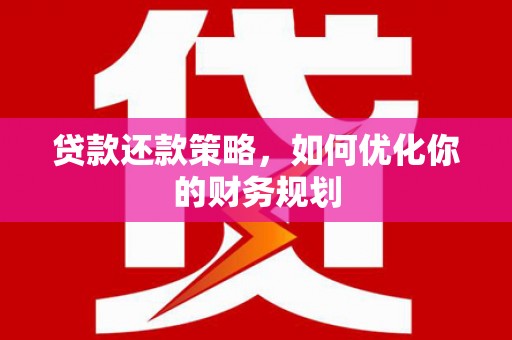 玛沁贷款还款策略，如何优化你的财务规划