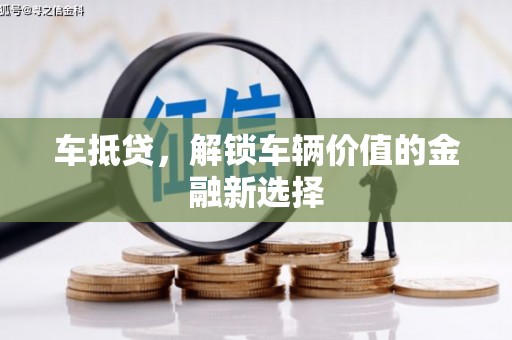 梅山车抵贷，解锁车辆价值的金融新选择