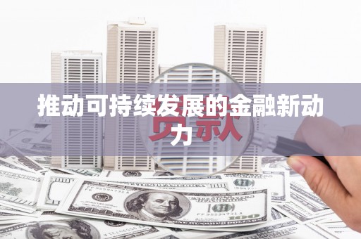 天津推动可持续发展的金融新动力