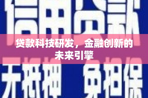 汉川贷款科技研发，金融创新的未来引擎