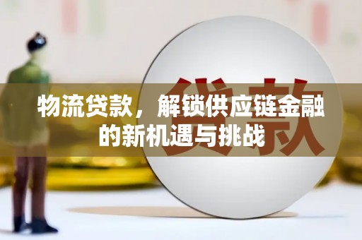 固阳物流贷款，解锁供应链金融的新机遇与挑战