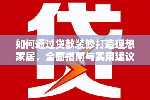 蒙山如何通过贷款装修打造理想家居,全面指南与实用建议 蒙山如何通过贷款装修打造理想家居,全面指南与实用建议