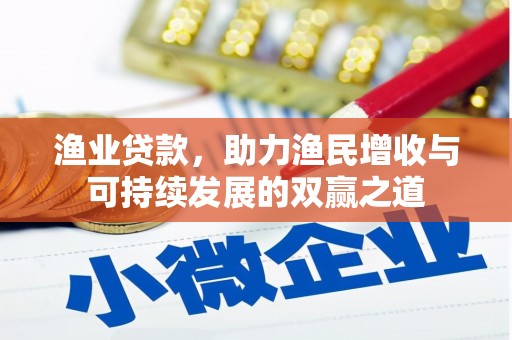 阿莲渔业贷款，助力渔民增收与可持续发展的双赢之道