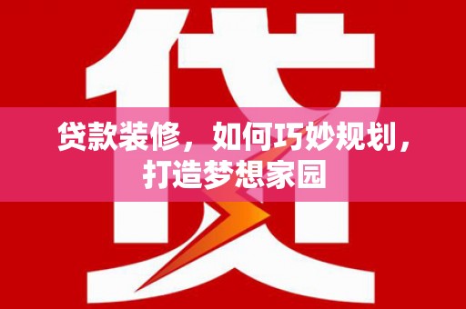 邵阳县贷款装修，如何巧妙规划，打造梦想家园