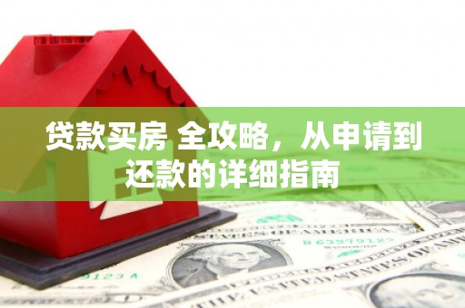 金山贷款买房 全攻略，从申请到还款的详细指南