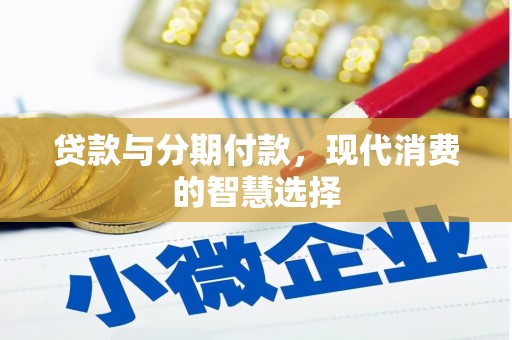 白城贷款与分期付款，现代消费的智慧选择
